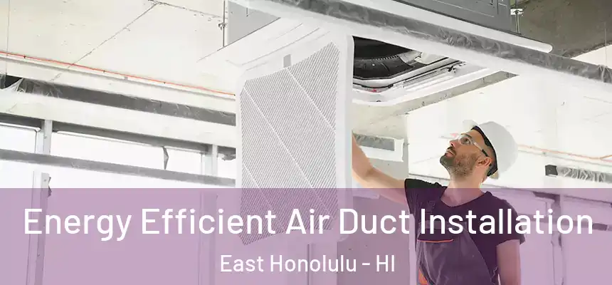  Energy Efficient Air Duct Installation East Honolulu - HI