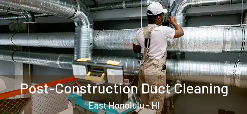 Post-Construction Duct Cleaning East Honolulu - HI