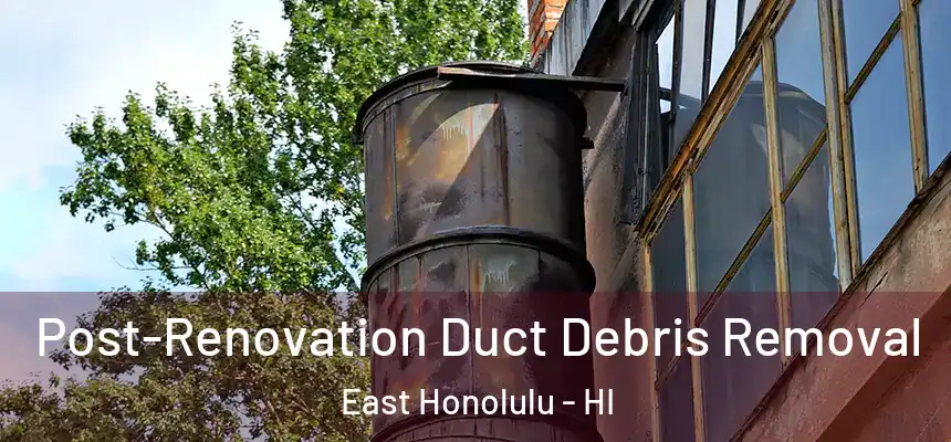  Post-Renovation Duct Debris Removal East Honolulu - HI